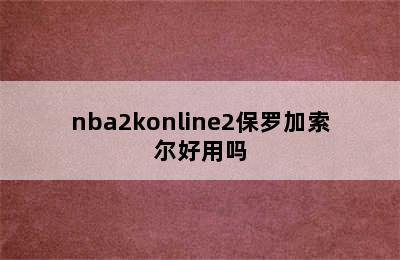 nba2konline2保罗加索尔好用吗