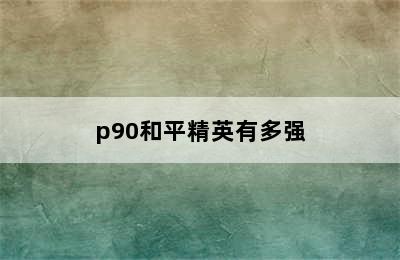 p90和平精英有多强