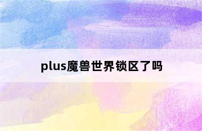 plus魔兽世界锁区了吗