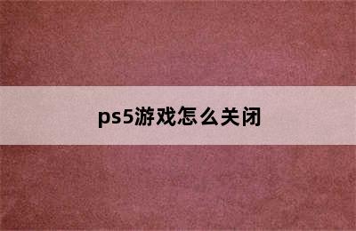 ps5游戏怎么关闭