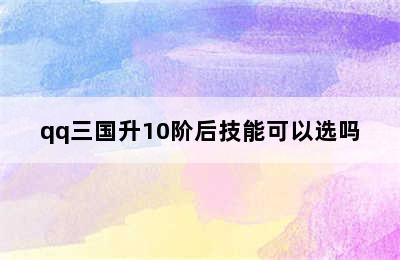 qq三国升10阶后技能可以选吗