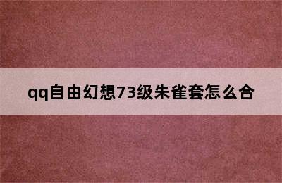 qq自由幻想73级朱雀套怎么合