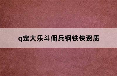 q宠大乐斗佣兵钢铁侠资质