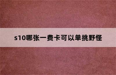 s10哪张一费卡可以单挑野怪