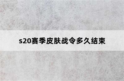 s20赛季皮肤战令多久结束