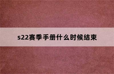 s22赛季手册什么时候结束