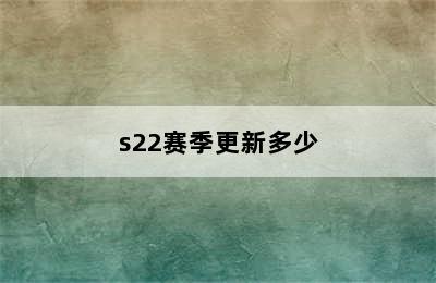 s22赛季更新多少