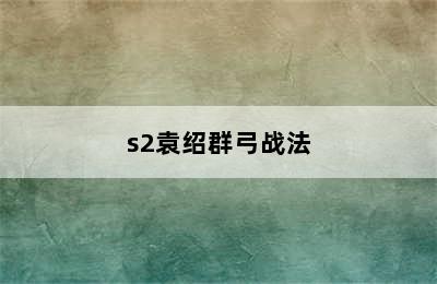 s2袁绍群弓战法