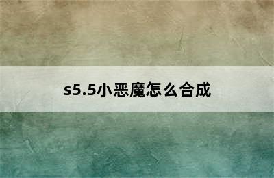 s5.5小恶魔怎么合成