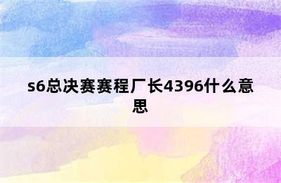 s6总决赛赛程厂长4396什么意思