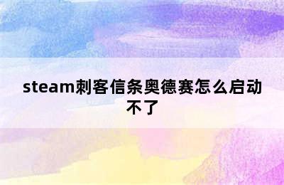 steam刺客信条奥德赛怎么启动不了