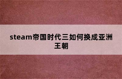 steam帝国时代三如何换成亚洲王朝