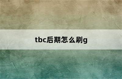 tbc后期怎么刷g