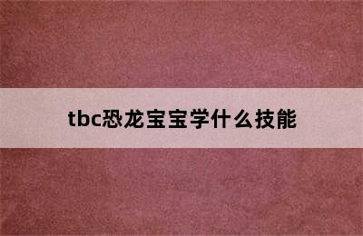 tbc恐龙宝宝学什么技能