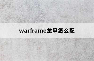 warframe龙甲怎么配