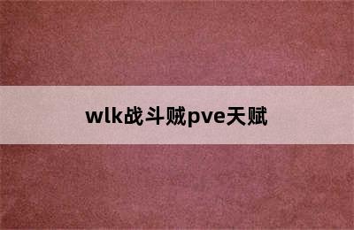 wlk战斗贼pve天赋