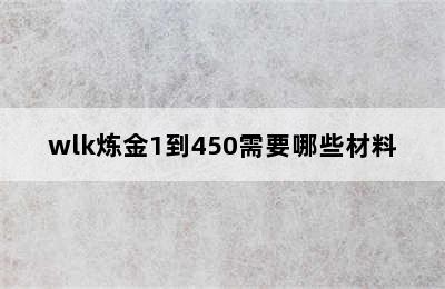 wlk炼金1到450需要哪些材料