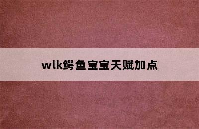 wlk鳄鱼宝宝天赋加点