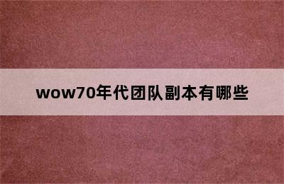 wow70年代团队副本有哪些