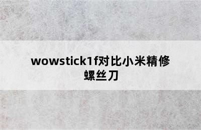wowstick1f对比小米精修螺丝刀
