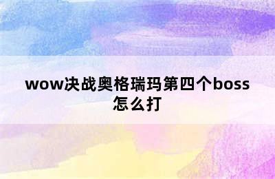 wow决战奥格瑞玛第四个boss怎么打