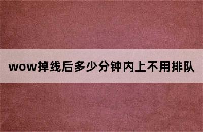 wow掉线后多少分钟内上不用排队