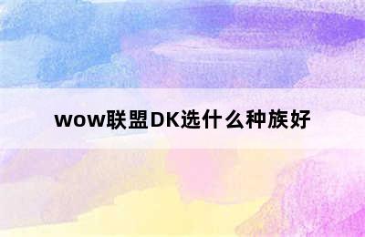 wow联盟DK选什么种族好