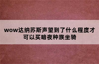 wow达纳苏斯声望到了什么程度才可以买暗夜种族坐骑