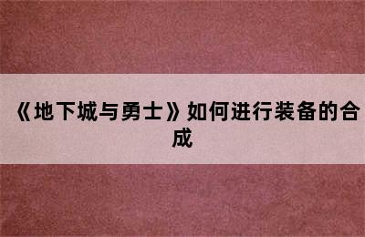 《地下城与勇士》如何进行装备的合成