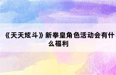 《天天炫斗》新拳皇角色活动会有什么福利