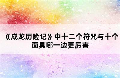 《成龙历险记》中十二个符咒与十个面具哪一边更厉害