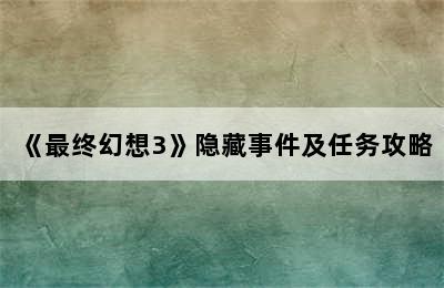 《最终幻想3》隐藏事件及任务攻略