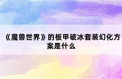 《魔兽世界》的板甲破冰套装幻化方案是什么