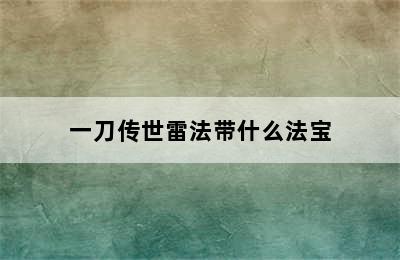 一刀传世雷法带什么法宝