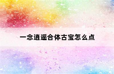 一念逍遥合体古宝怎么点