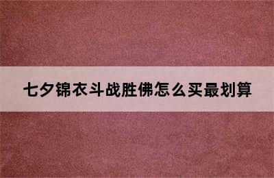 七夕锦衣斗战胜佛怎么买最划算