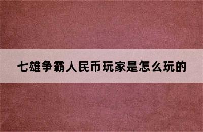 七雄争霸人民币玩家是怎么玩的