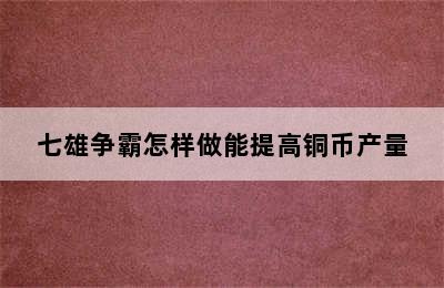 七雄争霸怎样做能提高铜币产量