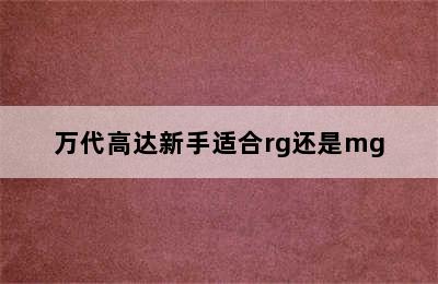 万代高达新手适合rg还是mg