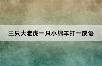 三只大老虎一只小绵羊打一成语