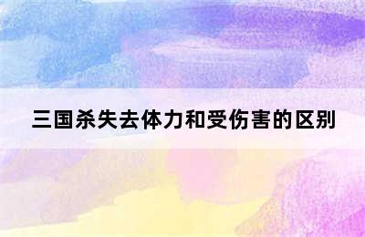 三国杀失去体力和受伤害的区别