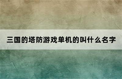 三国的塔防游戏单机的叫什么名字