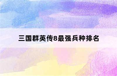 三国群英传8最强兵种排名