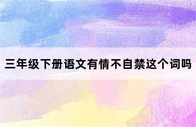 三年级下册语文有情不自禁这个词吗