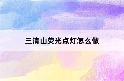 三清山荧光点灯怎么做