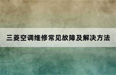 三菱空调维修常见故障及解决方法