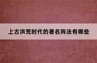 上古洪荒时代的著名阵法有哪些