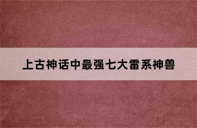 上古神话中最强七大雷系神兽