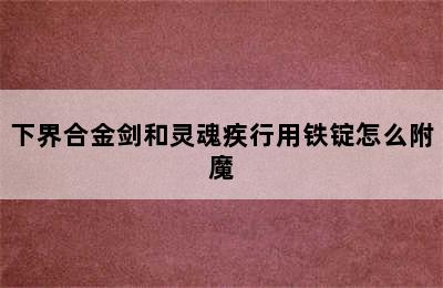 下界合金剑和灵魂疾行用铁锭怎么附魔