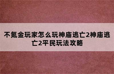 不氪金玩家怎么玩神庙逃亡2神庙逃亡2平民玩法攻略